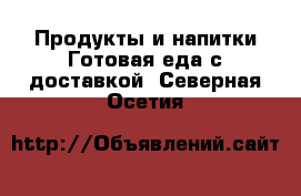 Продукты и напитки Готовая еда с доставкой. Северная Осетия